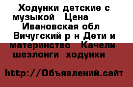 Ходунки детские с музыкой › Цена ­ 900 - Ивановская обл., Вичугский р-н Дети и материнство » Качели, шезлонги, ходунки   